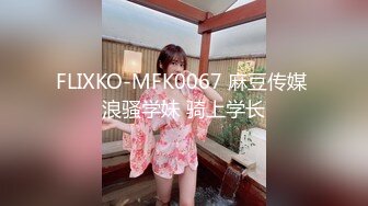 FLIXKO-MFK0067 麻豆传媒 浪骚学妹 骑上学长