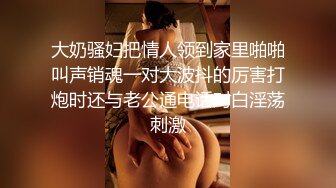 大奶骚妇把情人领到家里啪啪叫声销魂一对大波抖的厉害打炮时还与老公通电话对白淫荡刺激