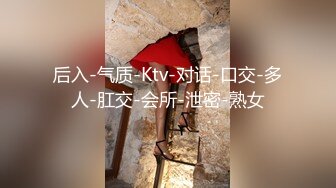 后入-气质-Ktv-对话-口交-多人-肛交-会所-泄密-熟女