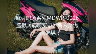 麻豆职场系列MDWP-0016 盗摄《病房实录》新人女优 周梦琪