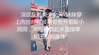 ♈淫欲反差美少女♈jk妹妹穿上肉丝丝袜被哥哥剪开羞耻小洞洞，JK短裙翻起来直接草 如玉般的身体