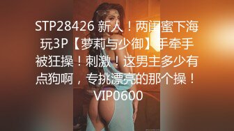 STP28426 新人！两闺蜜下海玩3P【萝莉与少御】手牵手被狂操！刺激！这男主多少有点狗啊，专挑漂亮的那个操！ VIP0600