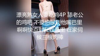 漂亮熟女人妻吃鸡4P 舔老公的鸡吧 不要怕尿到他嘴巴里 啊啊快点射在我逼里 在家伺候三根肉棒