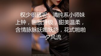    权少很骚呢，清纯系小师妹上钟，画质升级，甜美温柔，含情脉脉妩媚妖娆，花式啪啪一夕风流