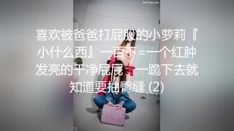 喜欢被爸爸打屁股的小萝莉『小什么西』一百下=一个红肿发亮的干净屁屁，一跪下去就知道要抽臀缝 (2)