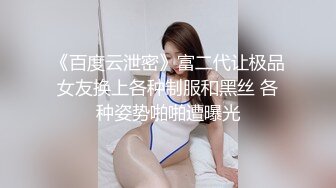 《百度云泄密》富二代让极品女友换上各种制服和黑丝 各种姿势啪啪遭曝光