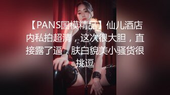 【PANS国模精品】仙儿酒店内私拍超清，这次很大胆，直接露了逼，肤白貌美小骚货很挑逗