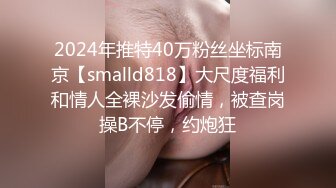 2024年推特40万粉丝坐标南京【smalld818】大尺度福利和情人全裸沙发偷情，被查岗操B不停，约炮狂