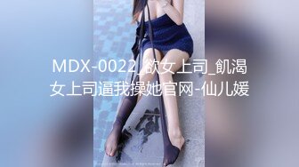 MDX-0022_欲女上司_飢渴女上司逼我操她官网-仙儿媛