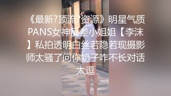 《最新?顶流?资源》明星气质PANS女神反差小姐姐【李沫】私拍透明白丝若隐若现摄影师太骚了问你奶子咋不长对话太逗