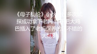 《母子乱伦》小伙经过多次试探成功拿下老妈 终于把大鸡巴插入了老妈保养的还不错的大肥B