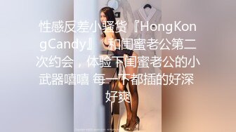 性感反差小骚货『HongKongCandy』✅和闺蜜老公第二次约会，体验下闺蜜老公的小武器嘻嘻 每一下都插的好深 好爽