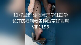 11/7最新 生涩虎牙学妹跟学长开房被调教各种爆草好乖啊VIP1196