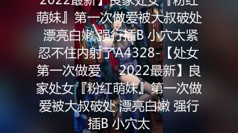 2022最新】良家处女『粉红萌妹』第一次做爱被大叔破处 漂亮白嫩 强行插B 小穴太紧忍不住内射了A4328-【处女第一次做爱❤️2022最新】良家处女『粉红萌妹』第一次做爱被大叔破处 漂亮白嫩 强行插B 小穴太