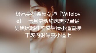 极品身材媚黑女神『Wifelove』✿七月最新约炮黑双星猛男黑屌超神前裹后操小逼直接干废内射漂亮小逼上