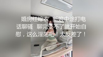 ✨婚房红嫁衣✨新娘中途打电话聊骚✨聊完受不了就开始自慰，这么淫荡吧！太反差了！