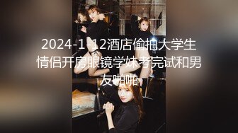 2024-1-12酒店偷拍大学生情侣开房眼镜学妹考完试和男友啪啪