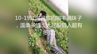 10-19江海寻欢约啪丰满妹子，温柔多情，大屁股后入超有感觉