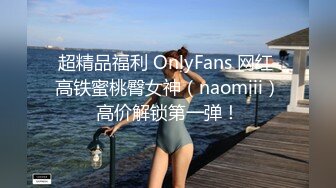 超精品福利 OnlyFans 网红 高铁蜜桃臀女神（naomiii）高价解锁第一弹！