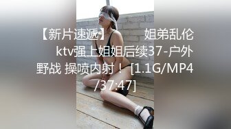 【新片速遞】  ⭐❤️姐弟乱伦❤️ktv强上姐姐后续37-户外野战 操喷内射！ [1.1G/MP4/37:47]