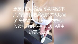 漂亮大奶小姐姐 小哥哥受不了了射给我吧高潮啦你太厉害了 身材高挑丰满在沙发被后入猛怼骚叫不停 口活不错主动要求口爆