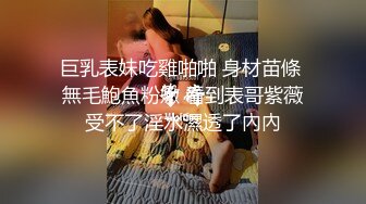 巨乳表妹吃雞啪啪 身材苗條 無毛鮑魚粉嫩 看到表哥紫薇受不了淫水濕透了內內