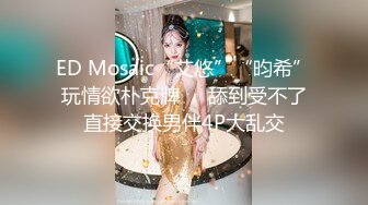 ED Mosaic“艾悠”“昀希”玩情欲朴克牌❤️舔到受不了直接交换男伴4P大乱交