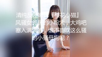 清纯反差嫩妹『樱花小猫』✿风骚女邻居的小粉穴，大鸡吧塞入满满的，谁不喜欢这么骚的小骚母狗呢？