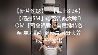 【新片速遞】 ✨【截止8.24】【精品SM】母畜调教大师DOM「司命绳君」全量推特资源 暴力鞭打绳缚悬吊母犬养成户外露出