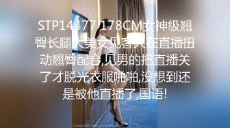 STP14477 178CM女神级翘臀长腿大美女见客人在直播扭动翘臀配合,见男的把直播关了才脱光衣服啪啪,没想到还是被他直播了,国语!