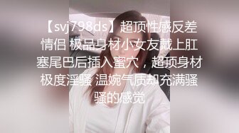 【svj798ds】超顶性感反差情侣 极品身材小女友戴上肛塞尾巴后插入蜜穴，超顶身材极度淫骚 温婉气质却充满骚骚的感觉