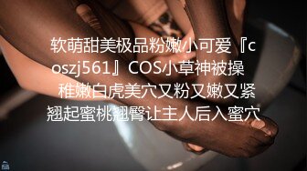 软萌甜美极品粉嫩小可爱『coszj561』COS小草神被操❤️稚嫩白虎美穴又粉又嫩又紧 翘起蜜桃翘臀让主人后入蜜穴