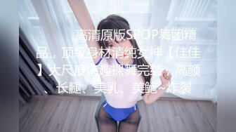 ⚫️⚫️高清原版SPOP舞团精品，顶级身材清纯女神【佳佳】大尺度情趣裸舞完结，高颜、长腿、美乳、美鲍~炸裂