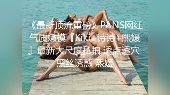 男爵精品探花约啪性格文静乖巧外围女，身体很敏感，水多耐操