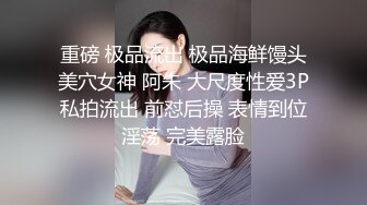    丰满模特身材极品女神，超级尤物，珍珠内裤肥满一线天，实在诱惑