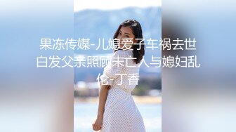 果冻传媒-儿媳爱子车祸去世白发父亲照顾未亡人与媳妇乱伦-丁香