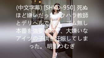 (中文字幕) [SHKD-950] 死ぬほど嫌いだったセクハラ教師とデリヘルで再会。ゴム無し本番を強要されて、大嫌いなアイツの子供を妊娠してしまった。 明里つむぎ