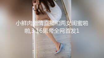 小鲜肉激情直播和两女闺蜜啪啪,3.16黑帝全网首发1