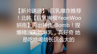 【新片速遞】  巨乳爆炸推荐！北韩【巨乳嫩模YeonWoo妍雨】再出神作-Bomb！捏爆精油天然爆乳，真好奇 她是吃啥喝啥长这么大的