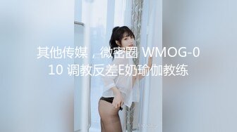 其他传媒，微密圈 WMOG-010 调教反差E奶瑜伽教练