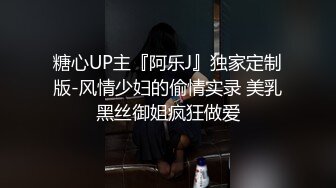 糖心UP主『阿乐J』独家定制版-风情少妇的偷情实录 美乳黑丝御姐疯狂做爱