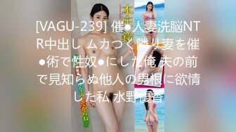 [VAGU-239] 催●人妻洗脳NTR中出し ムカつく隣り妻を催●術で性奴●にした俺 夫の前で見知らぬ他人の男根に欲情した私 水野優香