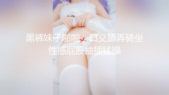 黑裤妹子啪啪，口交舔弄骑坐性感屁股抽插猛操