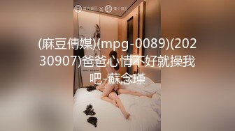 (麻豆傳媒)(mpg-0089)(20230907)爸爸心情不好就操我吧-蘇念瑾