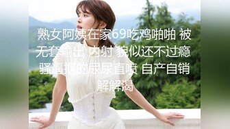 熟女阿姨在家69吃鸡啪啪 被无套输出 内射 貌似还不过瘾 骚逼抠的尿尿直喷 自产自销解解渴