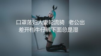 口罩荡妇人妻轮流骑✿老公出差开档牛仔裤下面总是湿✿