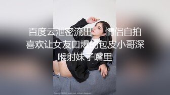 百度云泄密流出❤️情侣自拍喜欢让女友口爆的包皮小哥深喉射妹子嘴里