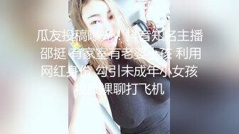 海角社区乱伦大神我的巨乳亲表姐最新作 当着弟弟面偷偷操他妈全程记录（我亲小姑）打桩机式猛操