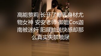 高能萝莉 长开了爆乳身材尤物女神 安安老师 御姐Cos迦南被迷奸 阳具抽送快感却那么真实失禁喷尿