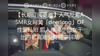 【长期订阅更新】人气反差ASMR女网黄「deerlong」OF性爱私拍 后入爆操小仙女干出白浆高潮全身痉挛抖动